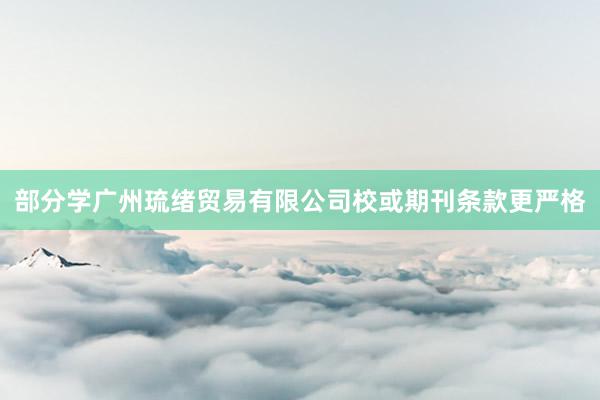 部分学广州琉绪贸易有限公司校或期刊条款更严格